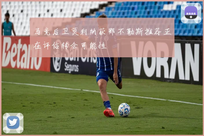马竞后卫莫利纳获那不勒斯推荐正在评估转会可能性