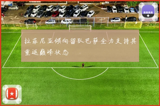 拉菲尼亚倾向留队巴萨全力支持其重返巅峰状态