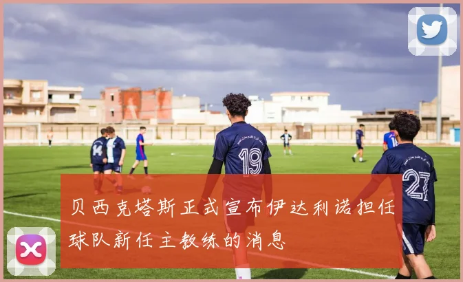贝西克塔斯正式宣布伊达利诺担任球队新任主教练的消息