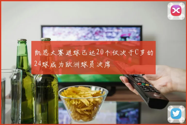 凯恩大赛进球已达20个仅次于C罗的24球成为欧洲球员次席