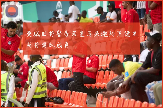 曼城旧将警告若皇马来邀约罗德里或将离队成真