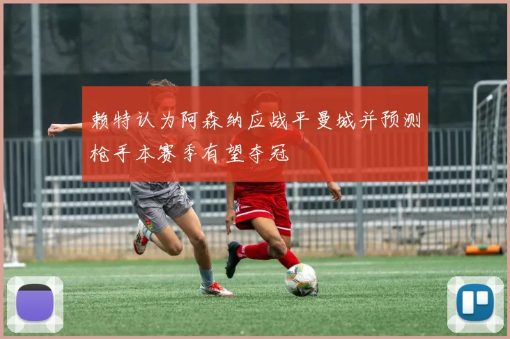 赖特认为阿森纳应战平曼城并预测枪手本赛季有望夺冠