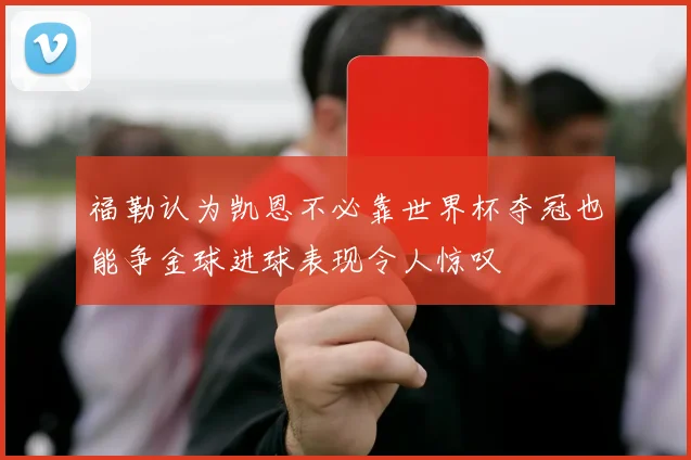 福勒认为凯恩不必靠世界杯夺冠也能争金球进球表现令人惊叹