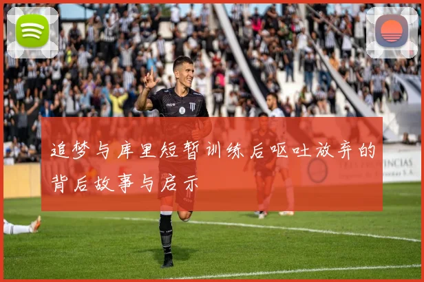 追梦与库里短暂训练后呕吐放弃的背后故事与启示
