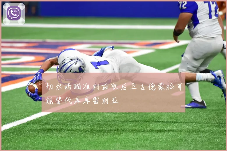 切尔西瞄准利兹联后卫古德蒙松可能替代库库雷利亚
