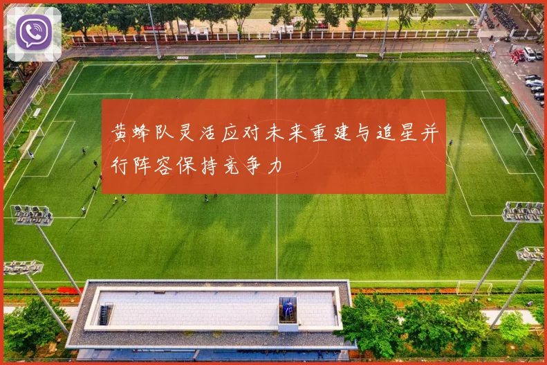 黄蜂队灵活应对未来重建与追星并行阵容保持竞争力